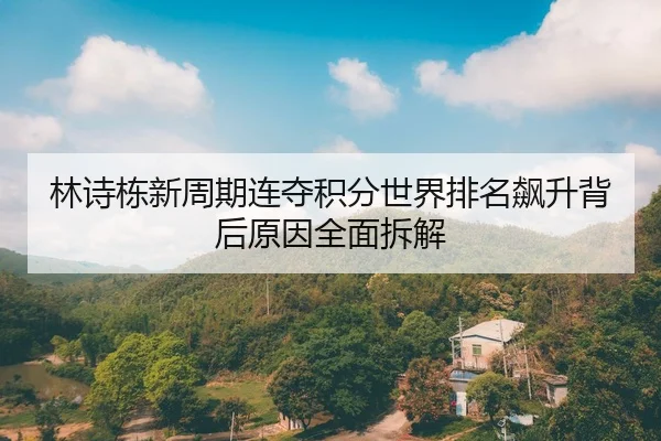 林诗栋新周期连夺积分世界排名飙升背后原因全面拆解
